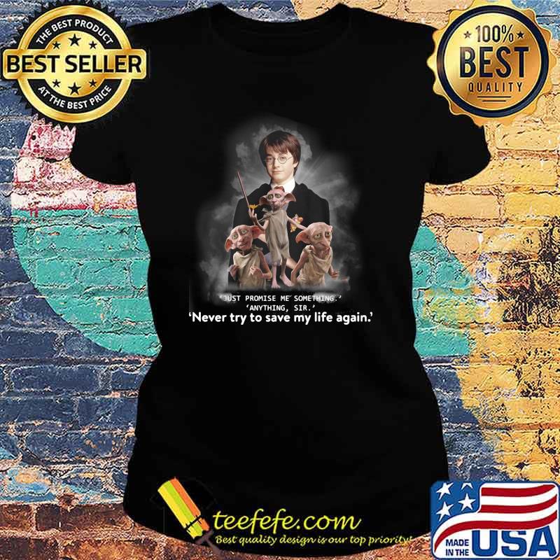Just Promise Me Something Anything Sir Never Try To Save My Life Again Harry Potter Shirt Ladies tee Just Promise Me Something Anything Sir Never Try To Save My Life Again Harry Potter Shirt Ladies tee
