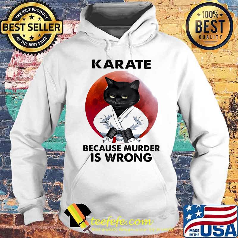 Karate Because Murder Is Wrong Cat Blood Moon Shirt Hoodie Karate Because Murder Is Wrong Cat Blood Moon Shirt Hoodie