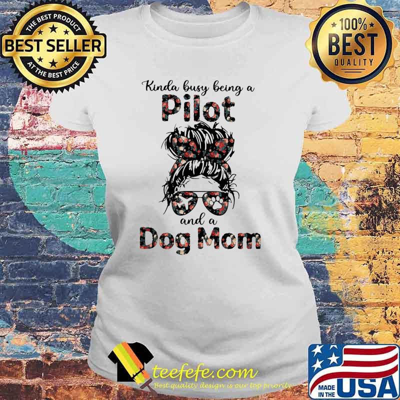 Kinda Busy Being A Pilot And A Dog Mom Flower Shirt Laides tee Kinda Busy Being A Pilot And A Dog Mom Flower Shirt Laides tee