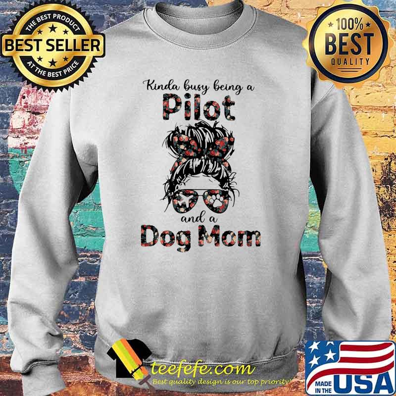 Kinda Busy Being A Pilot And A Dog Mom Flower Shirt Sweater Kinda Busy Being A Pilot And A Dog Mom Flower Shirt Sweater