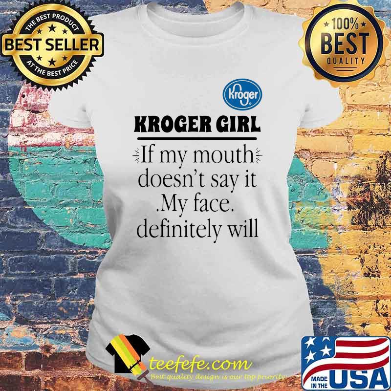 Kroger girl if my mouth doesnt say it my face definitely will Laides tee Kroger girl if my mouth doesnt say it my face definitely will Laides tee