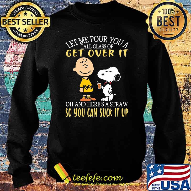 Let me our you a tall glass of get over it and heres a straw so you can suck it up peanuts Sweater Let me our you a tall glass of get over it and heres a straw so you can suck it up peanuts Sweater