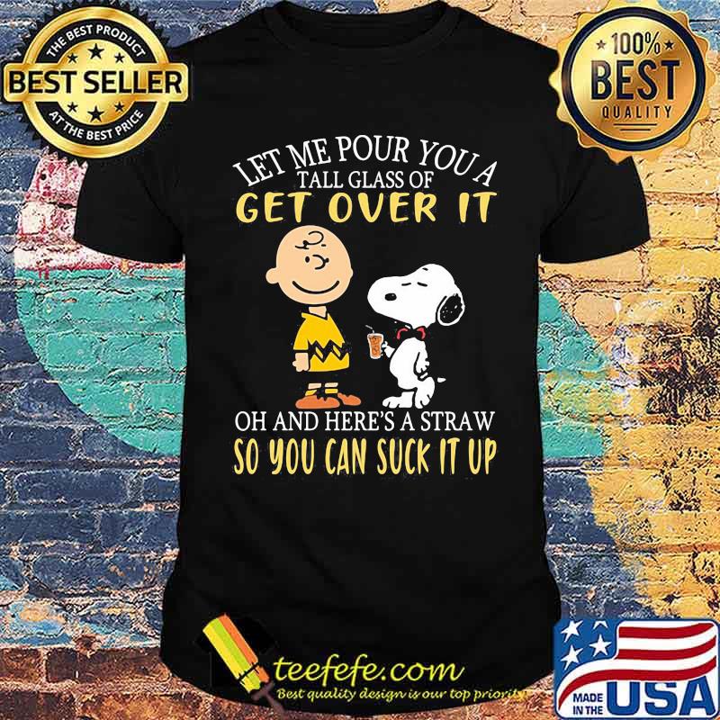 Let me our you a tall glass of get over it and heres a straw so you can suck it up peanuts shirt