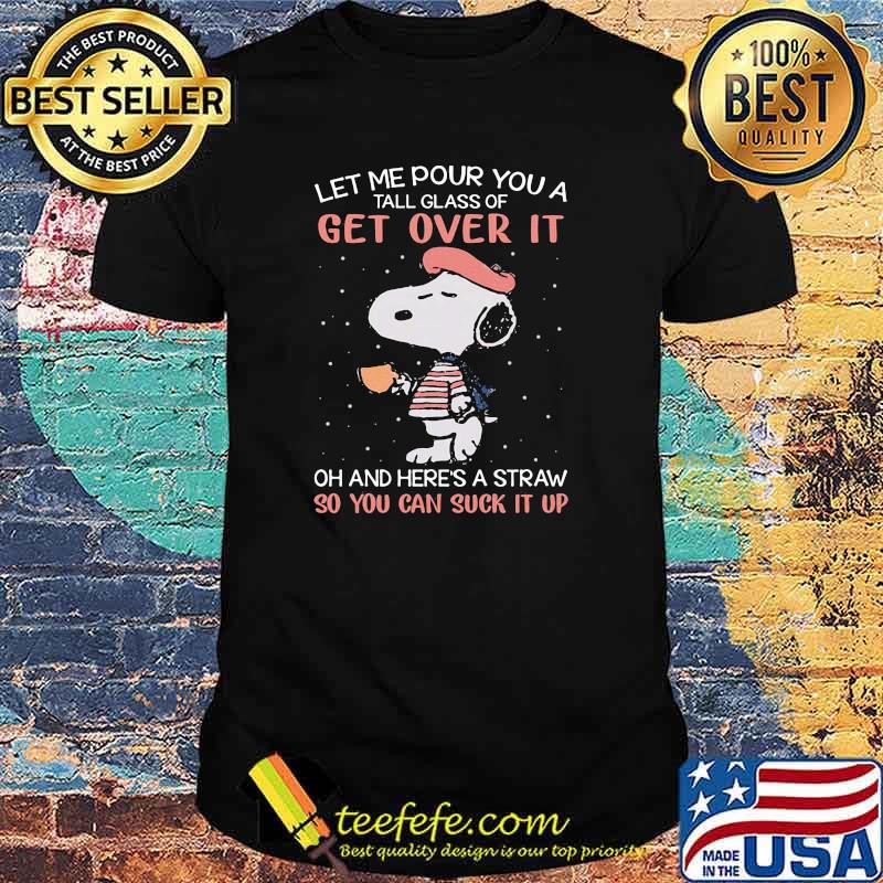 Let me pour you a tall glass of get over it and here's a straw so you can suck it up snoopy shirt