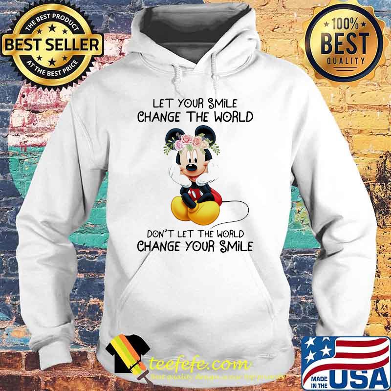 Let Your Smile Change The World Don’t Let Me The World Change Your Smile Mickey Flower Shirt Hoodie Let Your Smile Change The World Don’t Let Me The World Change Your Smile Mickey Flower Shirt Hoodie