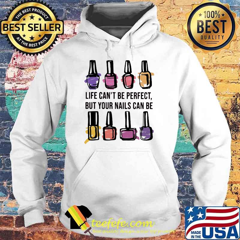 Life Can't Be Perfect But Your Nails Can Be Perfect Shirt Hoodie Life Can't Be Perfect But Your Nails Can Be Perfect Shirt Hoodie