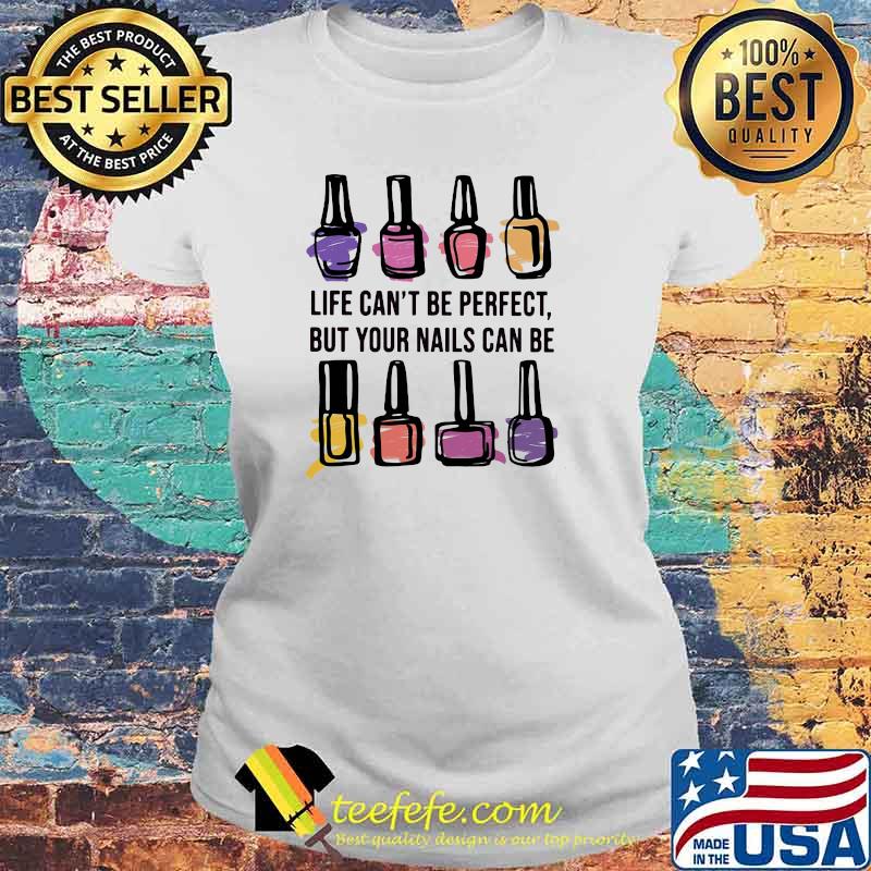 Life Can't Be Perfect But Your Nails Can Be Perfect Shirt Laides tee Life Can't Be Perfect But Your Nails Can Be Perfect Shirt Laides tee