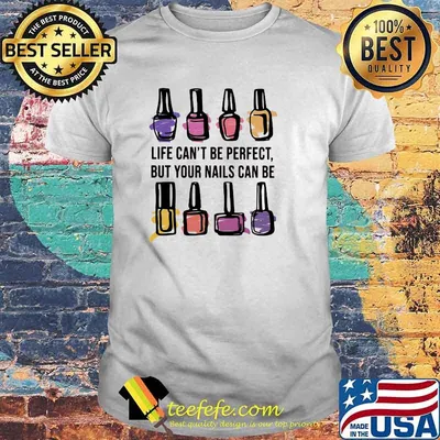 Life Can't Be Perfect But Your Nails Can Be Perfect Shirt