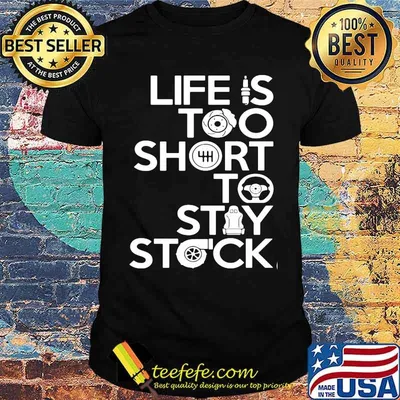 Life is too short to stay stock shirt