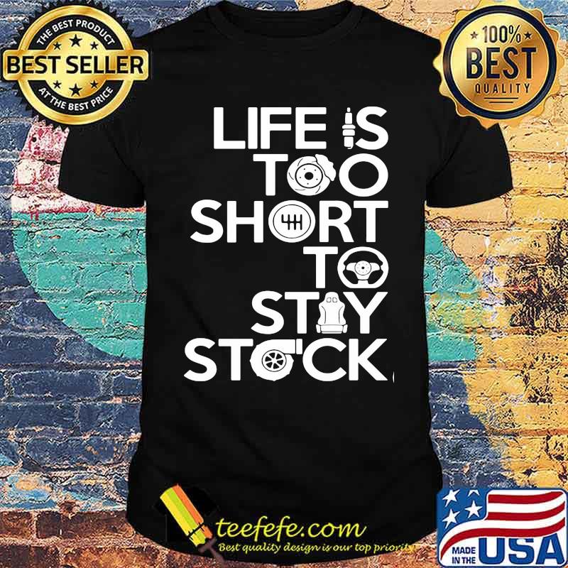 Life is too short to stay stock shirt