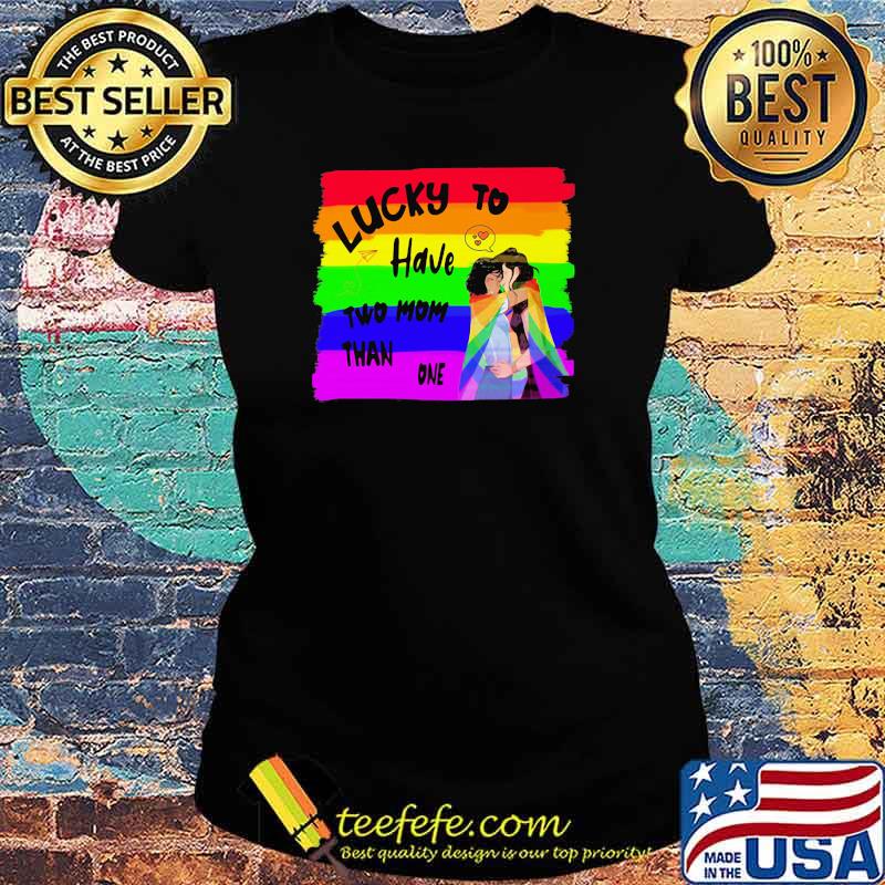 Lucky To Have Two Mom Than One LGBT Shirt Ladies tee Lucky To Have Two Mom Than One LGBT Shirt Ladies tee