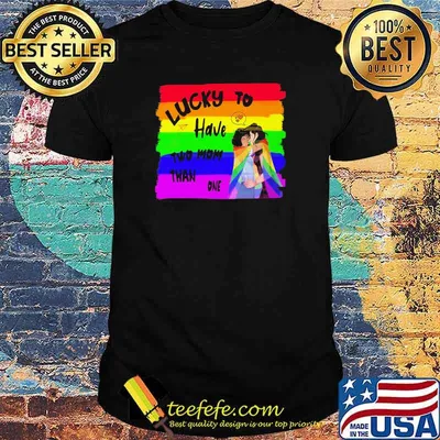 Lucky To Have Two Mom Than One LGBT Shirt
