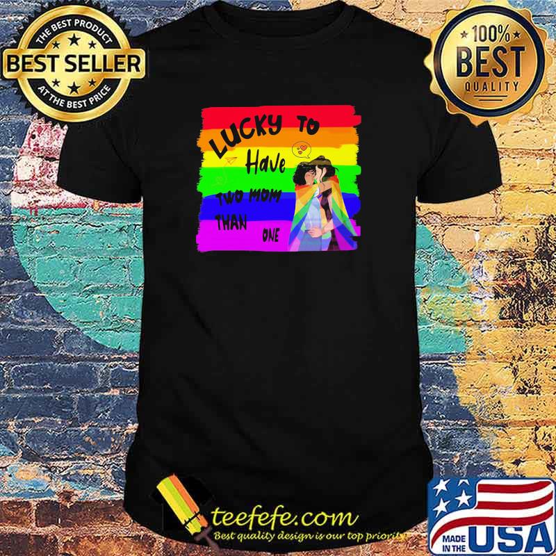 Lucky To Have Two Mom Than One LGBT Shirt