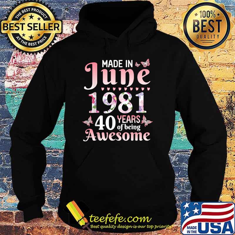 Made In June 1981 Happy Birthday 40 Years Of Being Awesome Flowers Shirt Hoodie Made In June 1981 Happy Birthday 40 Years Of Being Awesome Flowers Shirt Hoodie