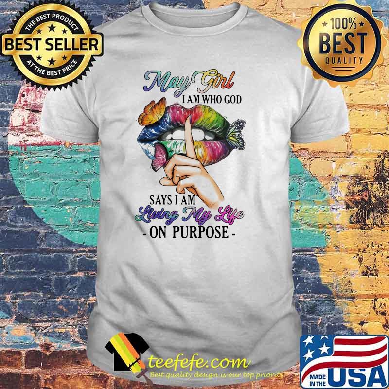May Girl I Am Who God Says I Am Living My Life On Purpose Mouth Butterfly Shirt