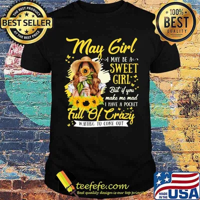 May Girl I May Be A Sweet Girl But If You Make Me Mad I Have A Pocket Full Of Crazy Waiting To Come Out Sunflower Shirt