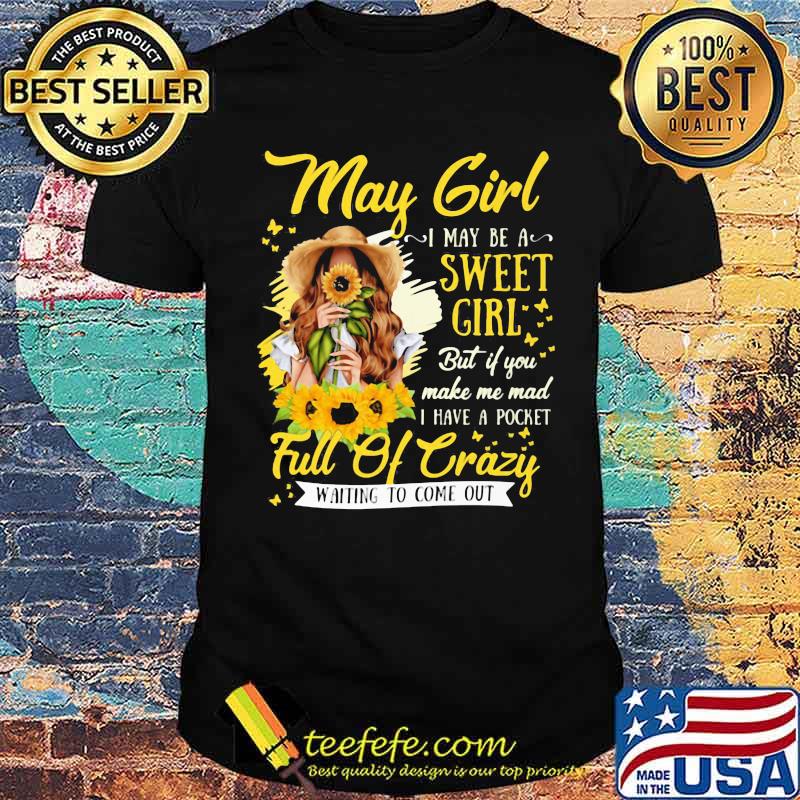 May Girl I May Be A Sweet Girl But If You Make Me Mad I Have A Pocket Full Of Crazy Waiting To Come Out Sunflower Shirt