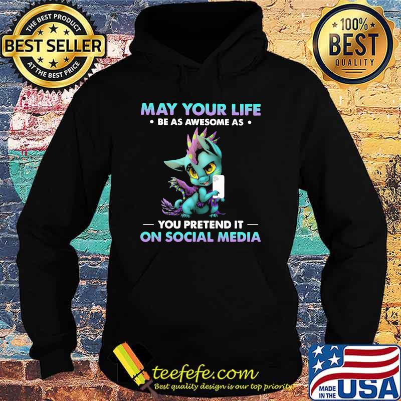 May Your Life Be As Awesome As You Pretend It On Social Media Dragon Shirt Hoodie May Your Life Be As Awesome As You Pretend It On Social Media Dragon Shirt Hoodie