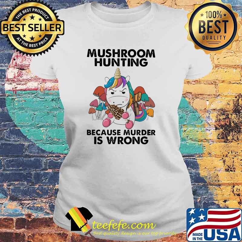 Mushroom Hunting Because Murder Is Wrong Unicorn Shirt Laides tee Mushroom Hunting Because Murder Is Wrong Unicorn Shirt Laides tee