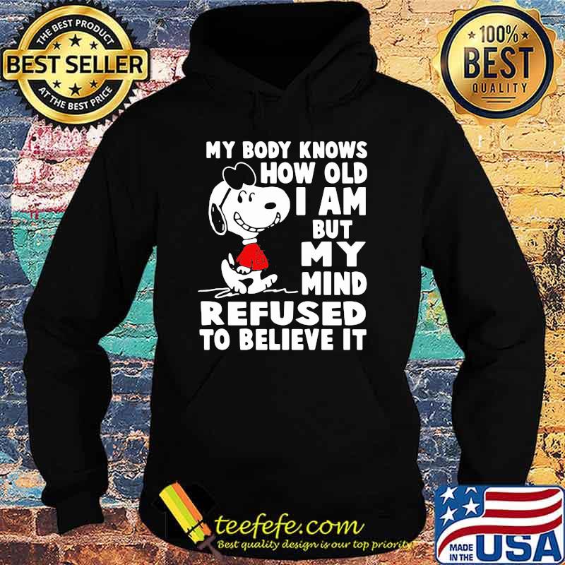 My Body Knows How Old I Am But My Mind Refused To Believe It Snoopy Shirt Hoodie My Body Knows How Old I Am But My Mind Refused To Believe It Snoopy Shirt Hoodie