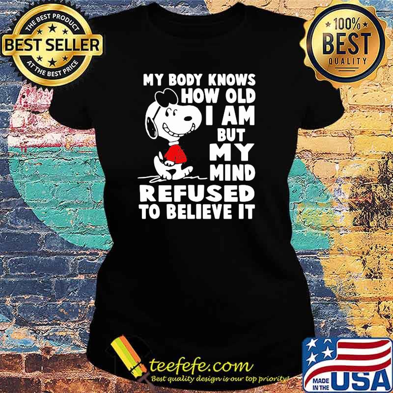 My Body Knows How Old I Am But My Mind Refused To Believe It Snoopy Shirt Ladies tee My Body Knows How Old I Am But My Mind Refused To Believe It Snoopy Shirt Ladies tee