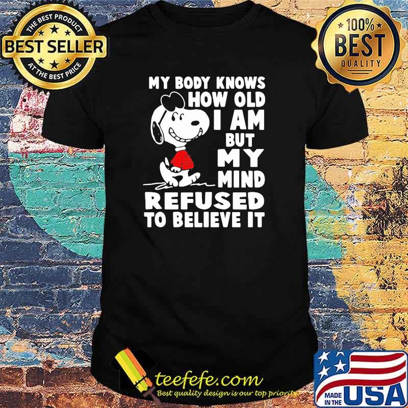 My Body Knows How Old I Am But My Mind Refused To Believe It Snoopy Shirt