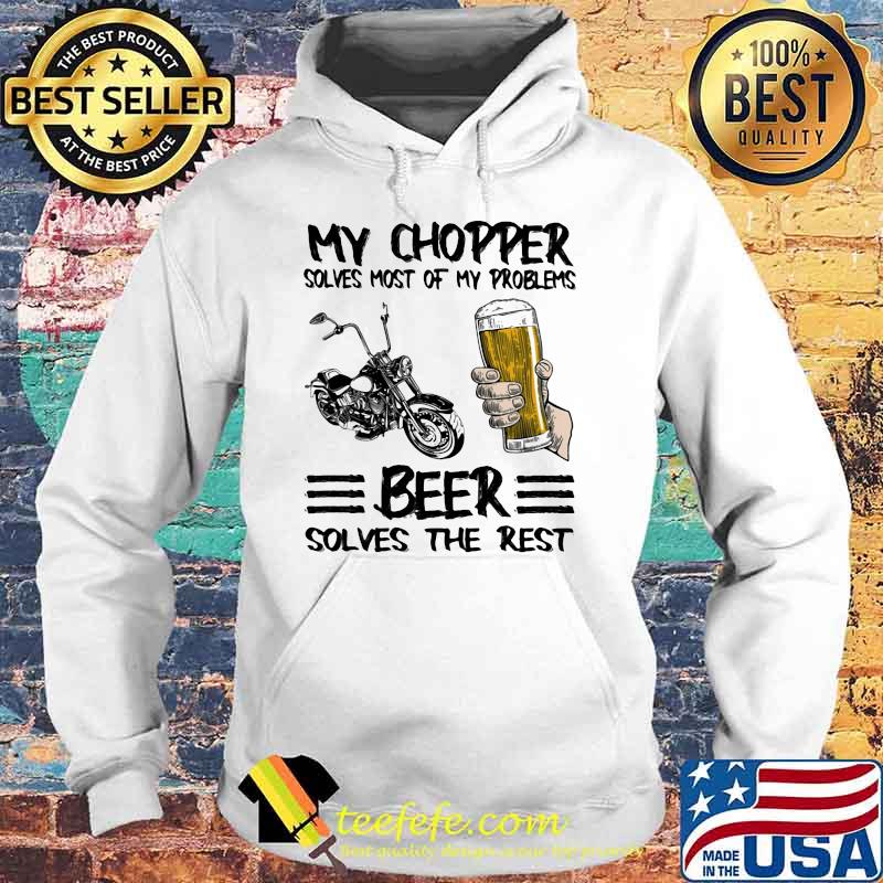 My Chopper Solves Most Of My Problems Beer Solves The Rest Shirt Hoodie My Chopper Solves Most Of My Problems Beer Solves The Rest Shirt Hoodie
