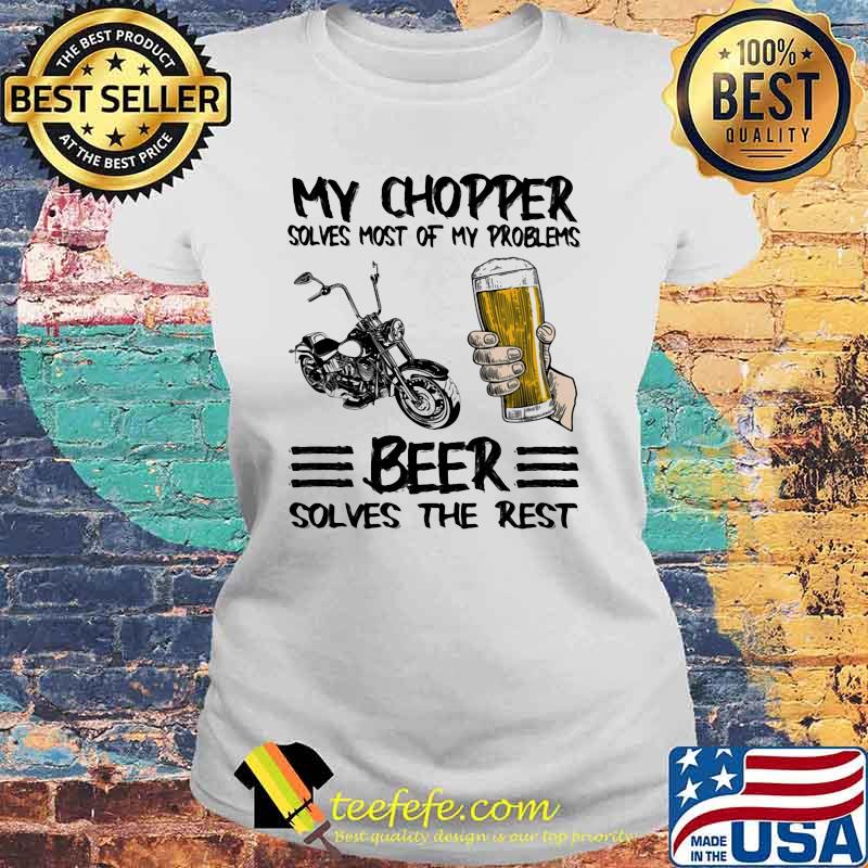 My Chopper Solves Most Of My Problems Beer Solves The Rest Shirt Laides tee My Chopper Solves Most Of My Problems Beer Solves The Rest Shirt Laides tee