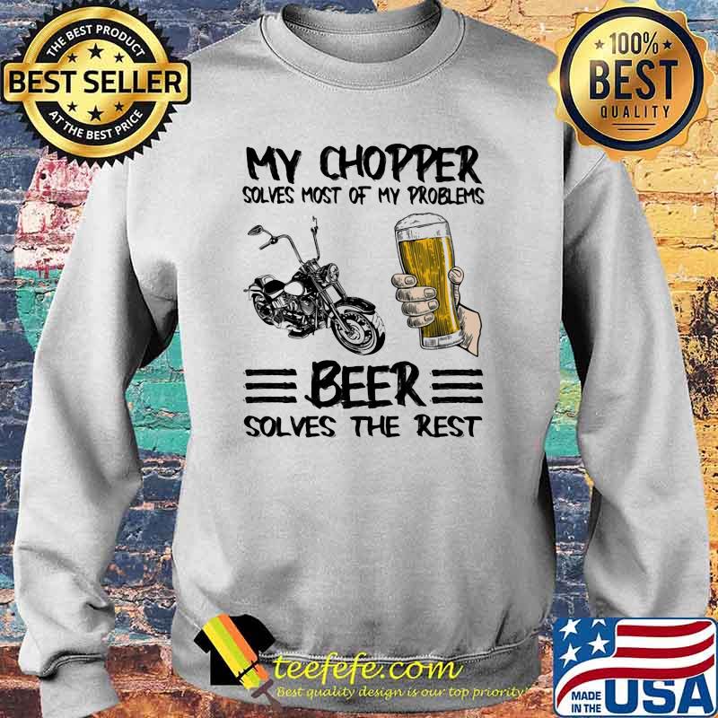 My Chopper Solves Most Of My Problems Beer Solves The Rest Shirt Sweater My Chopper Solves Most Of My Problems Beer Solves The Rest Shirt Sweater