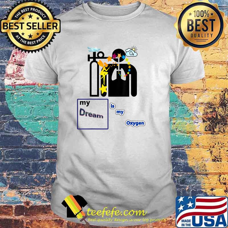 My dream is my oxygen T-Shirt