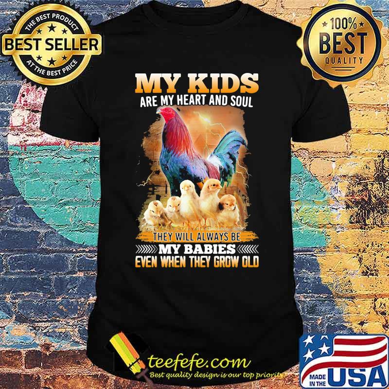 My Kids Are My Heart And Soul They Will Always Be My Babies Even When They Grow Old Chicken Shirt