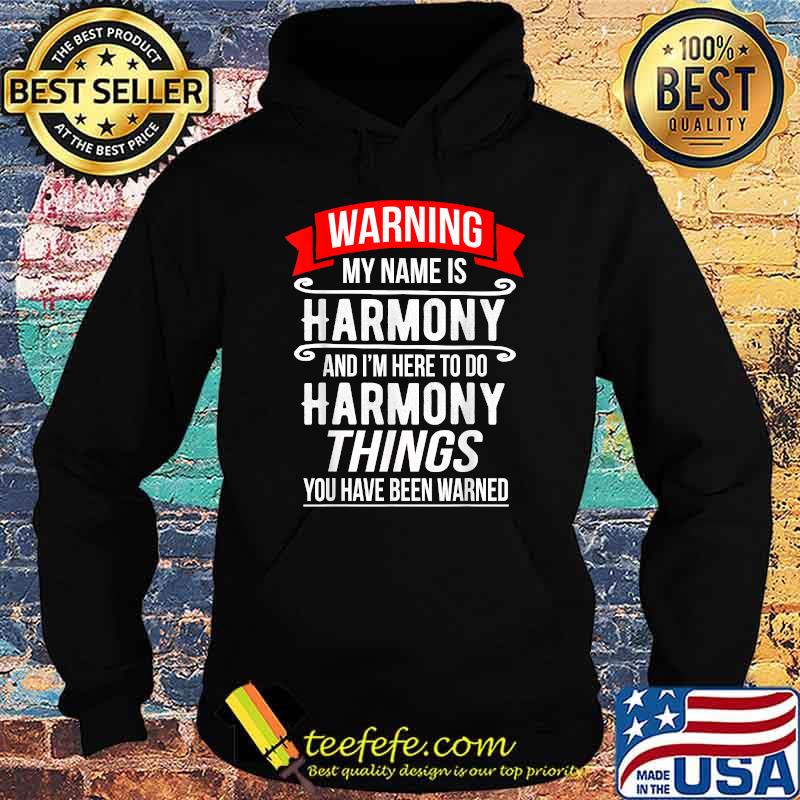 My Name Is Harmony and I'm Here To Do Harmony Things You Have Been Warner Shirt Hoodie My Name Is Harmony and I'm Here To Do Harmony Things You Have Been Warner Shirt Hoodie