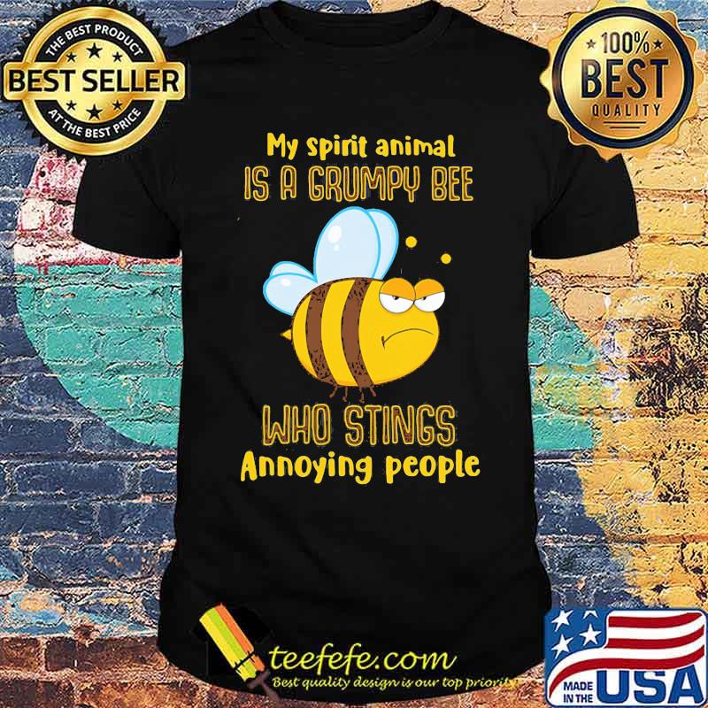 My Spirit Animal Is A Grumpy Bee Who Stings Annoying People Shirt