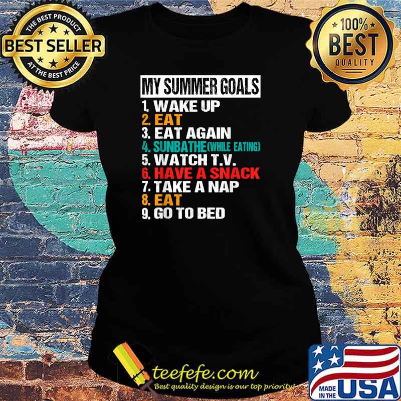 My Summer Goals, Eat, Sunbathe, Watch TV, Have a Snack, Nap T-Shirt Ladies tee My Summer Goals, Eat, Sunbathe, Watch TV, Have a Snack, Nap T-Shirt Ladies tee