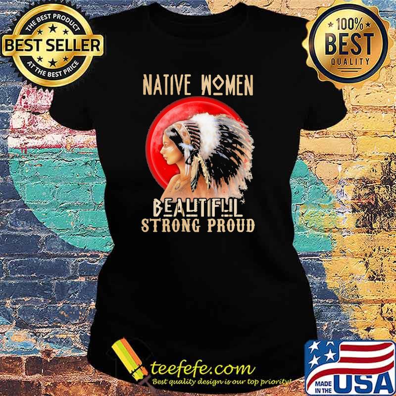 Native Women Because Strong Proud Blood Moon Shirt Ladies tee Native Women Because Strong Proud Blood Moon Shirt Ladies tee