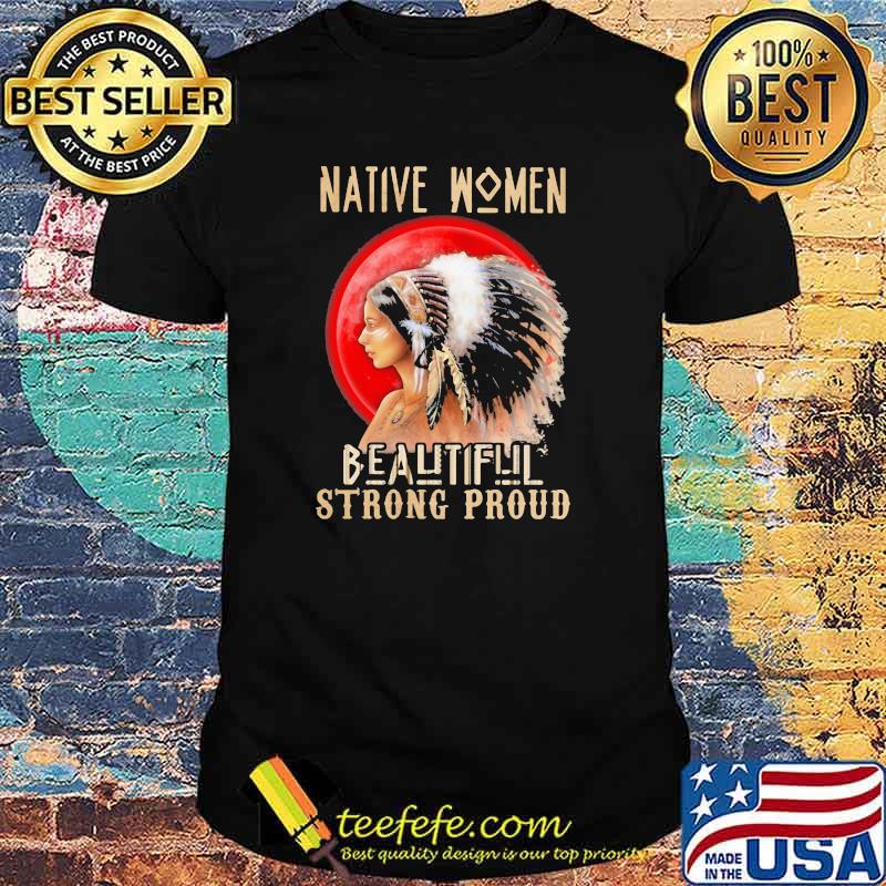 Native Women Because Strong Proud Blood Moon Shirt