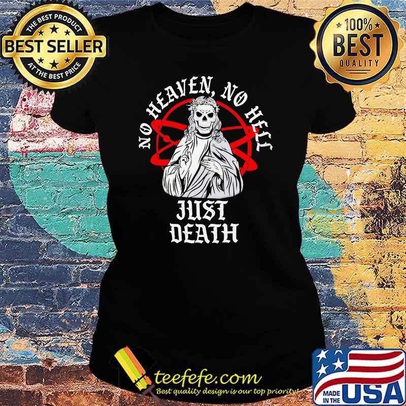 Neither Heaven Nor Hell Just Death Skull Shirt Ladies tee Neither Heaven Nor Hell Just Death Skull Shirt Ladies tee