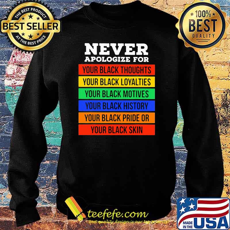 Never Apologize For Your Black Thoughts Loyalties Motives History Pride Or Skin Shirt Sweater Never Apologize For Your Black Thoughts Loyalties Motives History Pride Or Skin Shirt Sweater