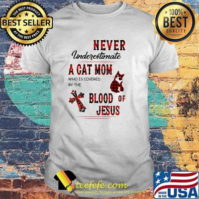 Never Underestimate A Cat Mom Who Is Covered By The Blood Of Jesus Shirt
