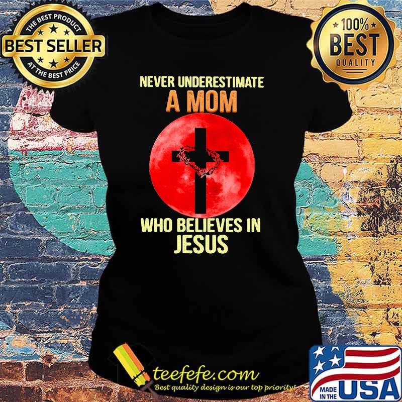 Never Underestimate A Mom Who Believes In Jesus Blood Moon Shirt Ladies tee Never Underestimate A Mom Who Believes In Jesus Blood Moon Shirt Ladies tee