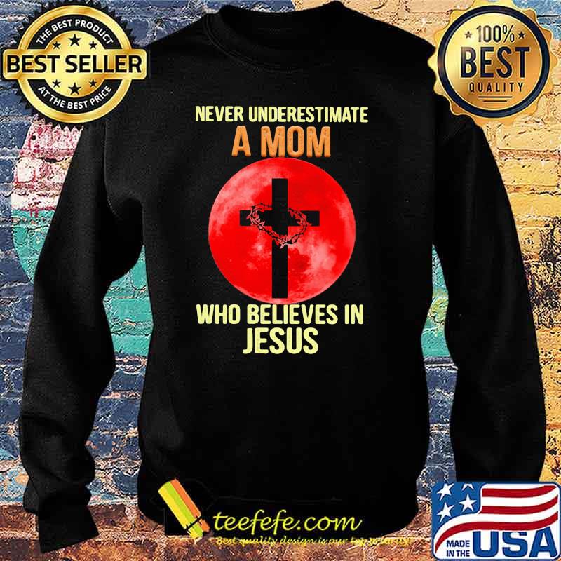 Never Underestimate A Mom Who Believes In Jesus Blood Moon Shirt Sweater Never Underestimate A Mom Who Believes In Jesus Blood Moon Shirt Sweater