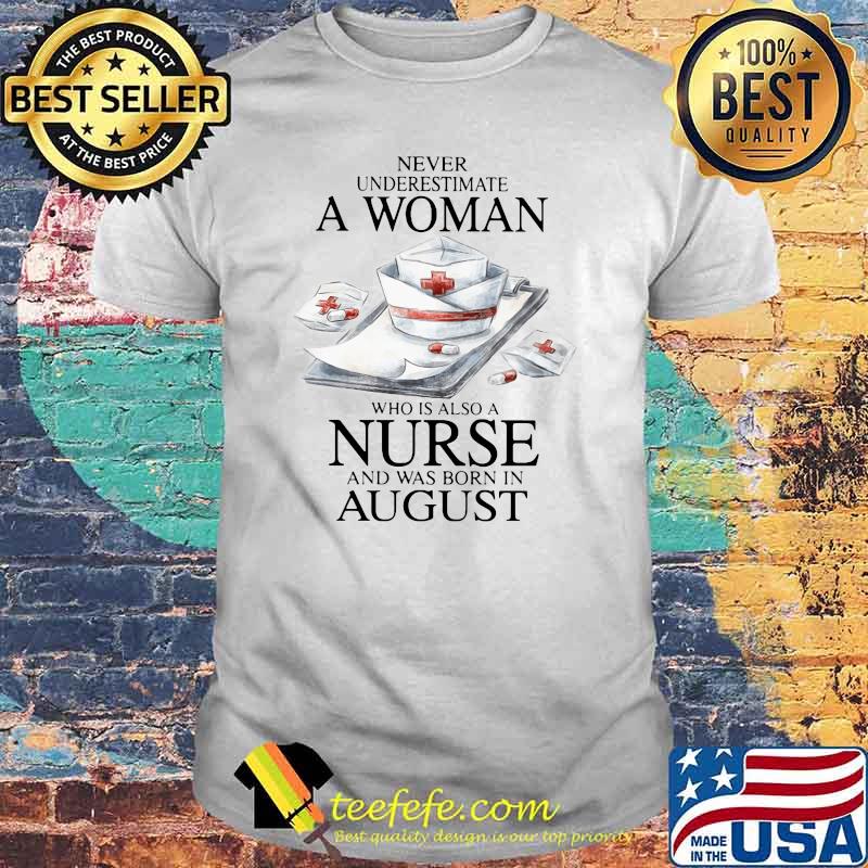 Never Underestimate A Woman Who Is Also A Nurse And Was Born In August Shirt