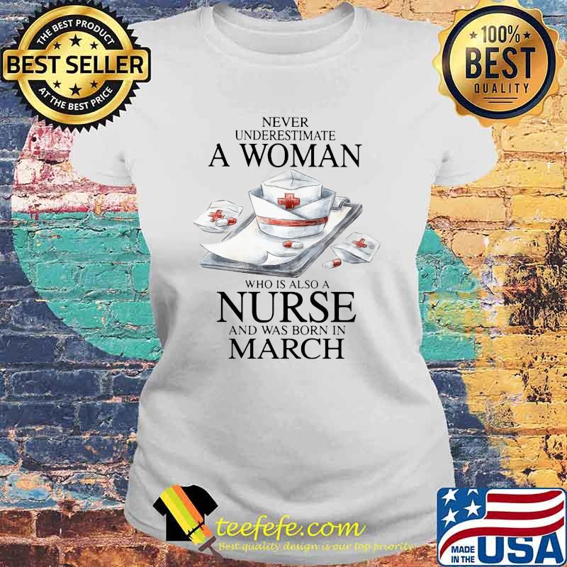 Never Underestimate A Woman Who Is Also A Nurse And Was Born In March Shirt Laides tee Never Underestimate A Woman Who Is Also A Nurse And Was Born In March Shirt Laides tee