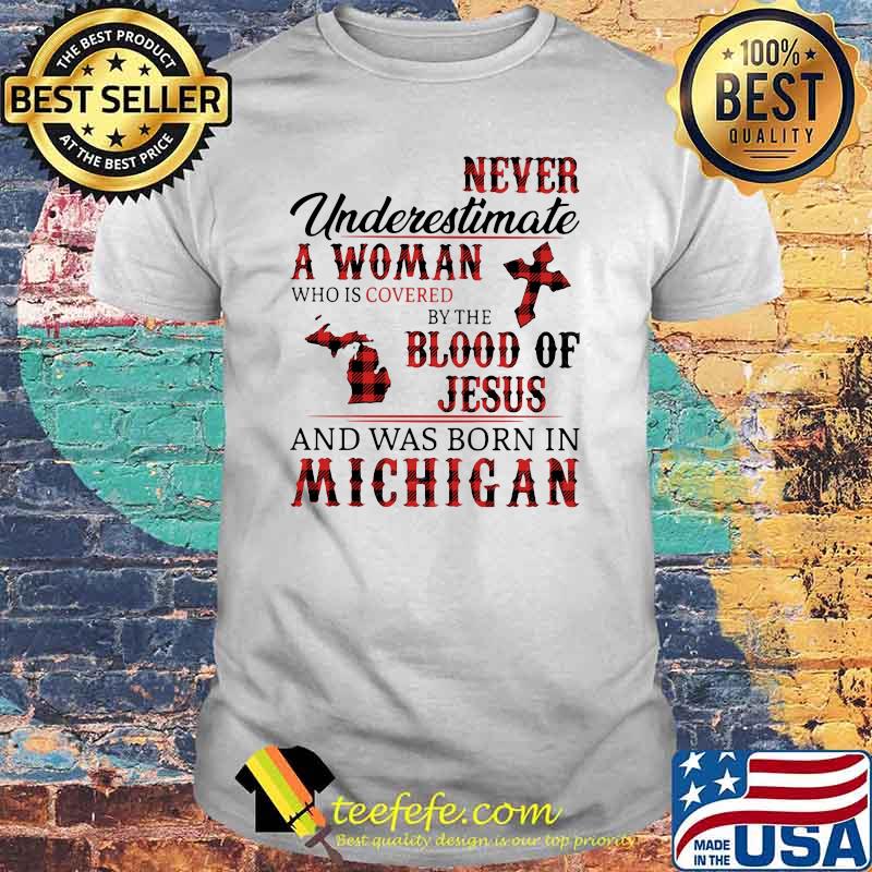 Never Underestimate A Woman Who Is Covered By The Blood Of Jesus And Was Born In Michigan Shirt