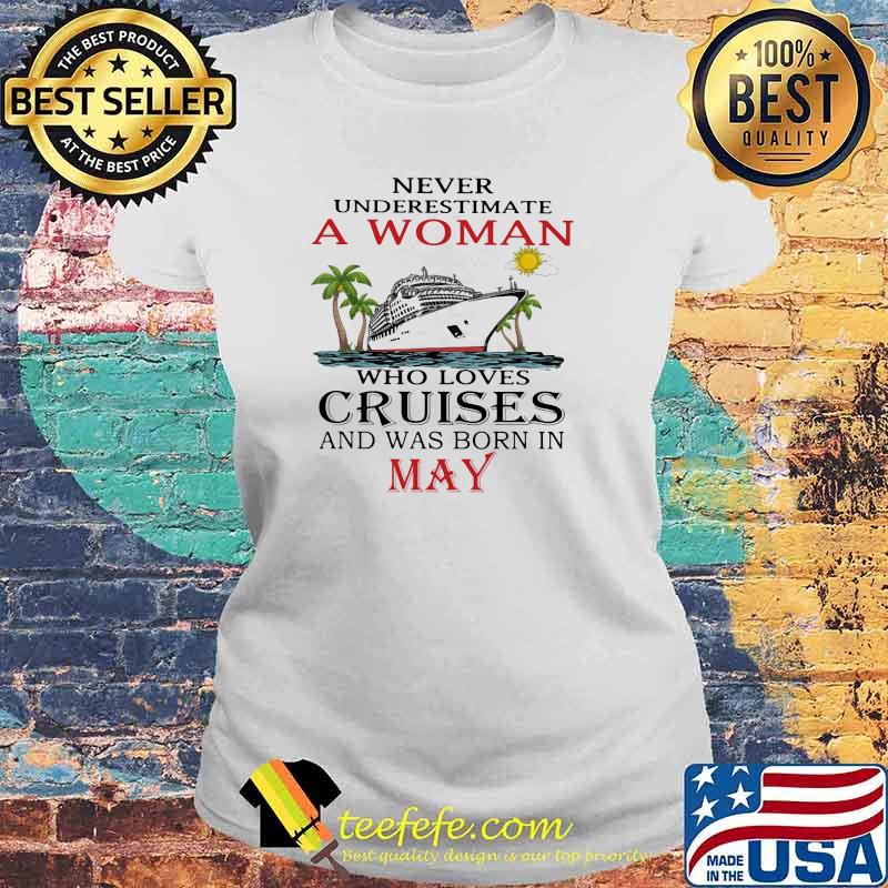 Never Underestimate A Woman Who Loves Cruises And Was Born In May Shirt Laides tee Never Underestimate A Woman Who Loves Cruises And Was Born In May Shirt Laides tee
