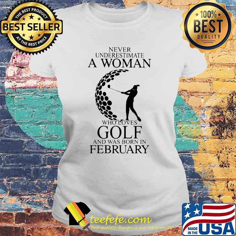 Never Underestimate A Woman Who Loves Golf And Was Born In February Shirt Laides tee Never Underestimate A Woman Who Loves Golf And Was Born In February Shirt Laides tee
