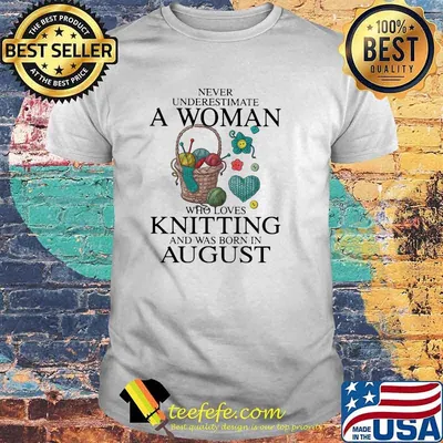 Never Underestimate A Woman Who Loves Knitting And Was Born In August Shirt