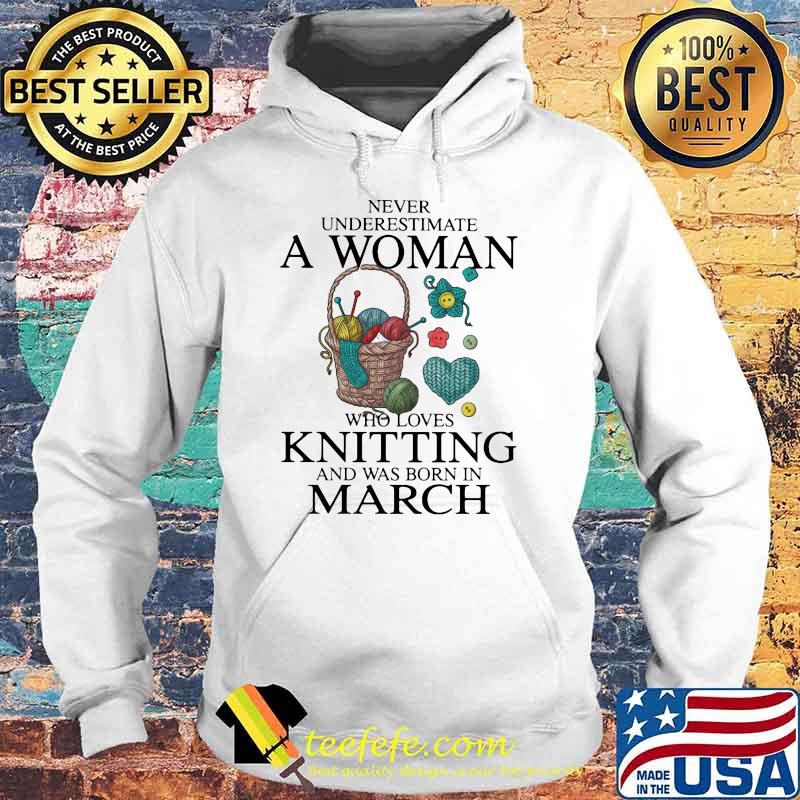 Never Underestimate A Woman Who Loves Knitting And Was Born In March Shirt Hoodie Never Underestimate A Woman Who Loves Knitting And Was Born In March Shirt Hoodie