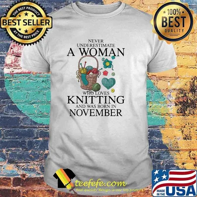 Never Underestimate A Woman Who Loves Knitting And Was Born In November Shirt