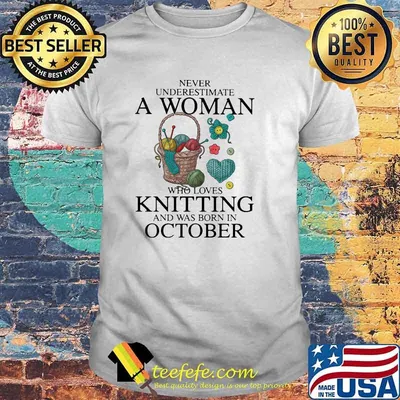 Never Underestimate A Woman Who Loves Knitting And Was Born In October Shirt